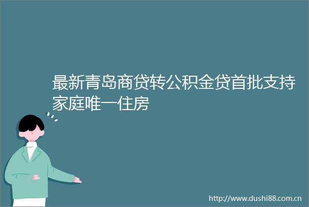 最新青岛商贷转公积金贷首批支持家庭唯一住房