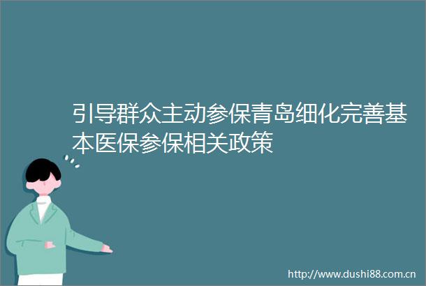 引导群众主动参保青岛细化完善基本医保参保相关政策