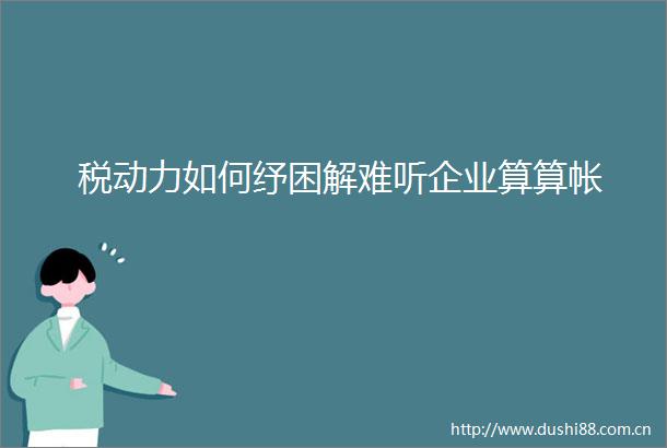 税动力如何纾困解难听企业算算帐
