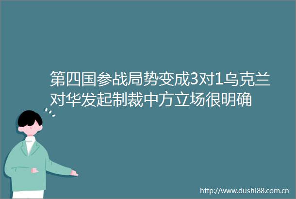 第四国参战局势变成3对1乌克兰对华发起制裁中方立场很明确