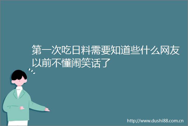 第一次吃日料需要知道些什么网友以前不懂闹笑话了
