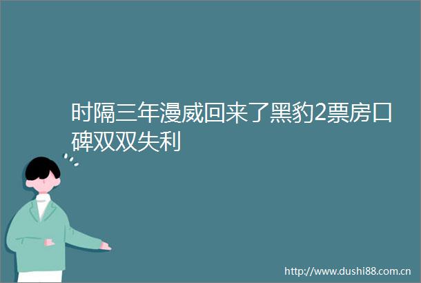 时隔三年漫威回来了黑豹2票房口碑双双失利