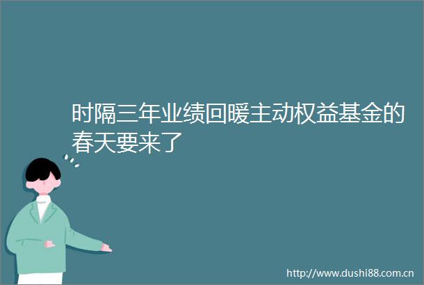 时隔三年业绩回暖主动权益基金的春天要来了