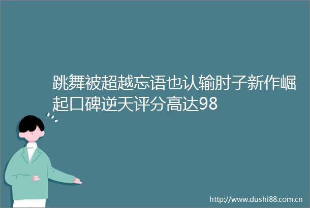 跳舞被超越忘语也认输肘子新作崛起口碑逆天评分高达98
