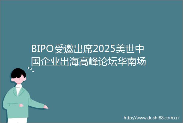 BIPO受邀出席2025美世企业出海高峰论坛华南场