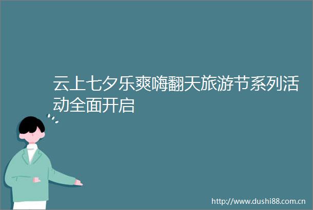 云上七夕乐爽嗨翻天旅游节系列活动全面开启