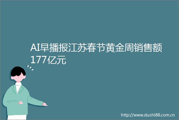 AI早播报江苏春节黄金周销售额177亿元