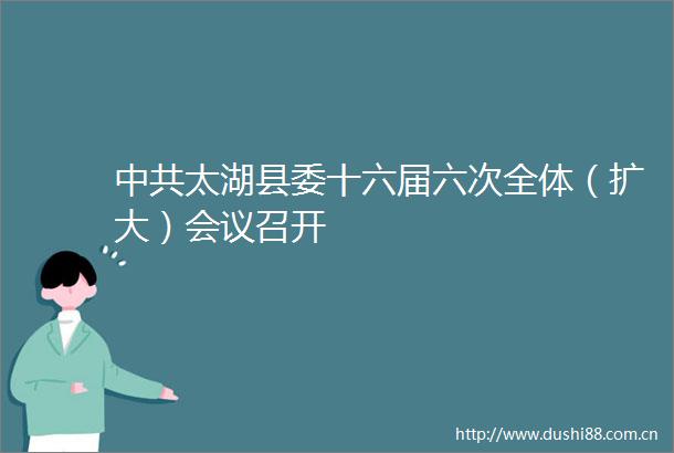 太湖县委十六届六次全体（扩大）会议召开