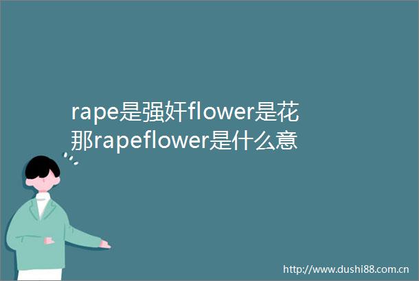 rape是flower是花那rapeflower是什么意思