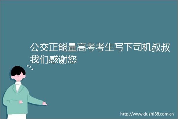 公交正能量高考考生写下司机叔叔我们感谢您