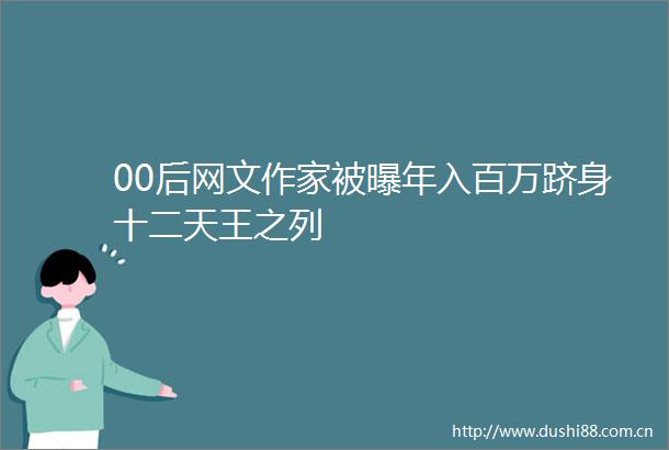 00后网文作家被曝年入百万跻身十二天王之列