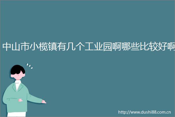 中山市小榄镇有几个工业园啊哪些比较好啊