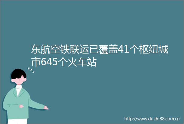 东航空铁联运已覆盖41个枢纽城市645个火车站