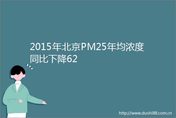 2015年北京PM25年均浓度同比下降62