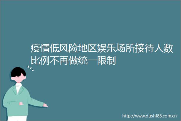 疫情低风险地区娱乐场所接待人数比例不再做统一限制