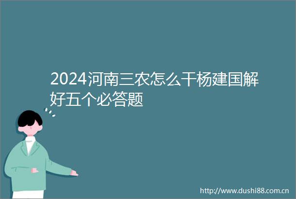 2024河南三农怎么干杨建国解好五个必答题