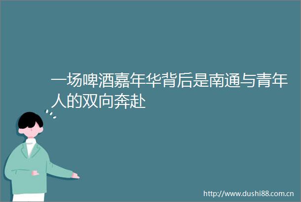 一场啤酒嘉年华背后是南通与青年人的双向奔赴