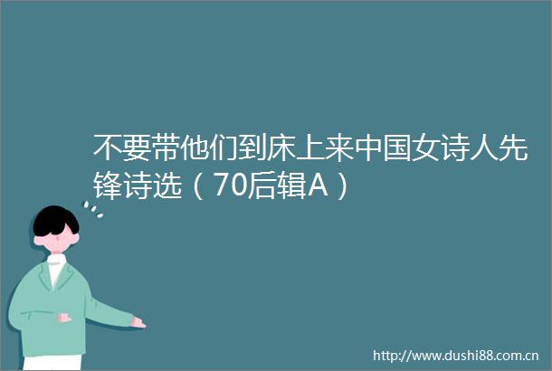 不要带他们到床上来女诗人先锋诗选（70后辑A）