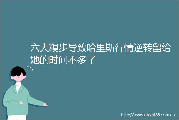 六大糗步导致哈里斯行情逆转留给她的时间不多了