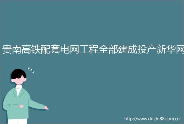 贵南高铁配套电网工程全部建成投产新华网