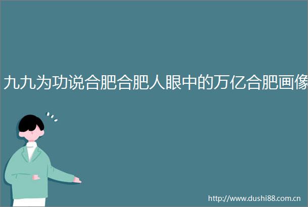 九九为功说合肥合肥人眼中的万亿合肥画像