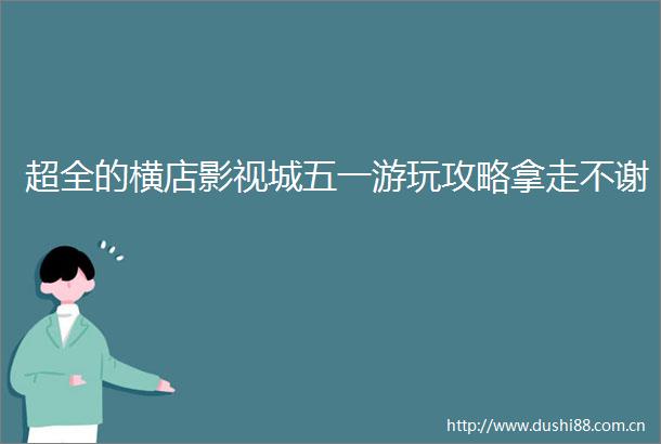 超全的横店影视城五一游玩攻略拿走不谢