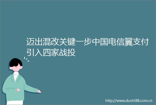 迈出混改关键一步电信翼支付引入四家战投
