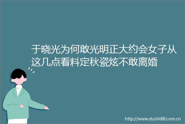 于晓光为何敢光明正大约会女子从这几点看料定秋瓷炫不敢离婚