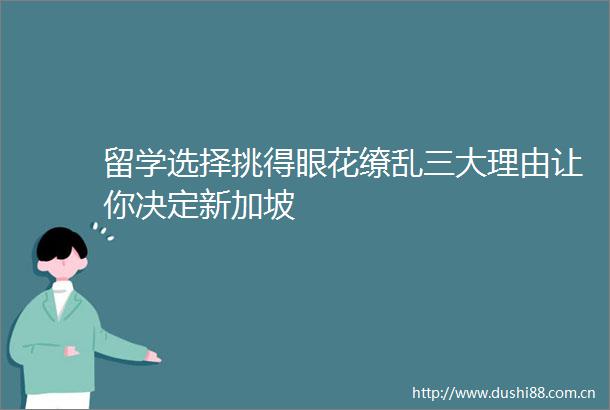 留学选择挑得眼花缭乱三大理由让你决定新加坡