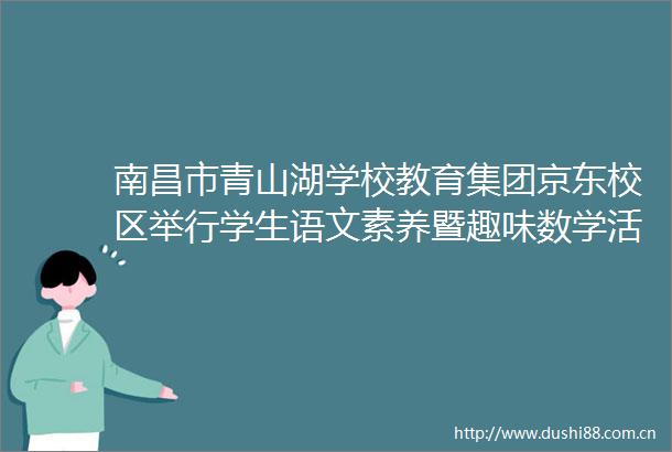 南昌市青山湖学校教育集团京东校区举行学生语文素养暨趣味数学活动