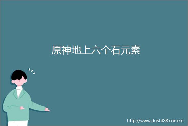 原神地上六个石元素
