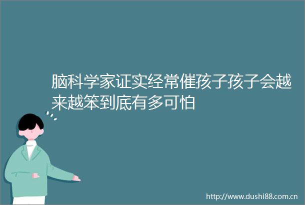 脑科学家证实经常催孩子孩子会越来越笨到底有多可怕