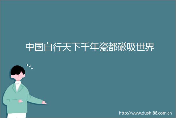 白行天下千年瓷都磁吸世界