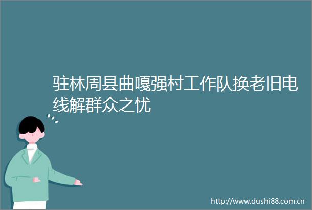 驻林周县曲嘎强村工作队换老旧电线解群众之忧