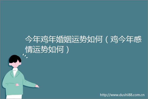 今年鸡年婚姻运势如何（鸡今年感情运势如何）