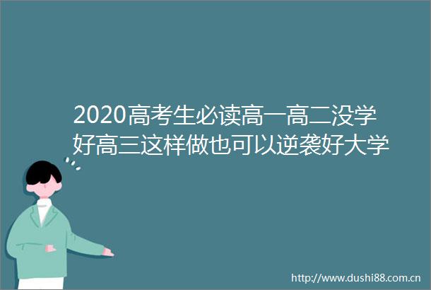 2020高考生必读高一高二没学好高三这样做也可以逆袭好大学