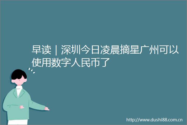 早读｜深圳今日凌晨摘星广州可以使用数字币了