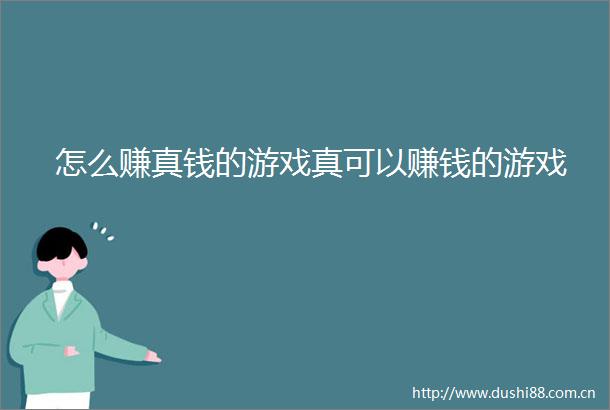 怎么赚真钱的游戏真可以赚钱的游戏