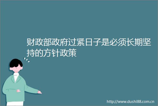 财政部过紧日子是必须长期坚持的方针政策