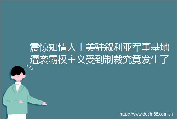 震惊知士美驻叙利亚军事基地遭袭霸权主义受到制裁究竟发生了什么