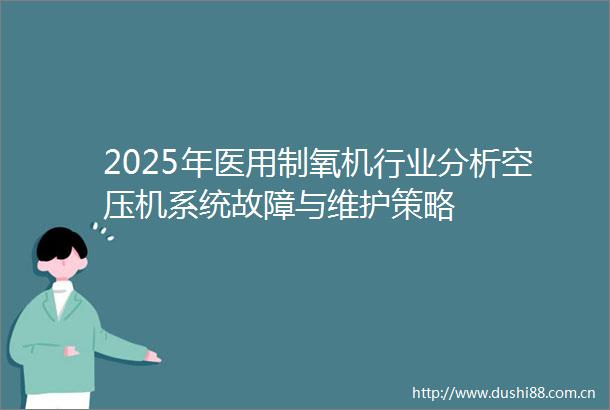 2025年医用制氧机行业分析空压机系统故障与维护策略