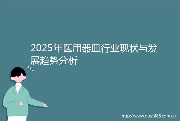 2025年医用器皿行业现状与发展趋势分析