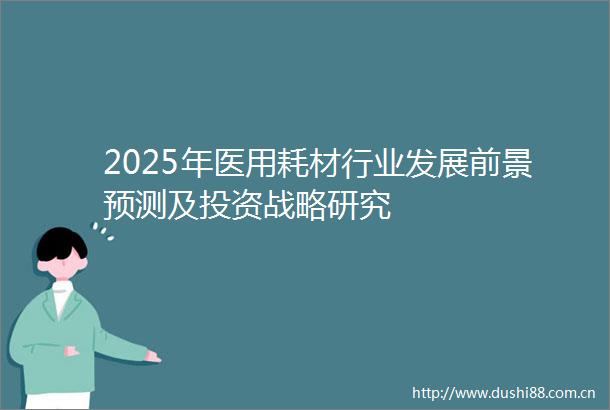 2025年医用耗材行业发展前景预测及投资战略研究