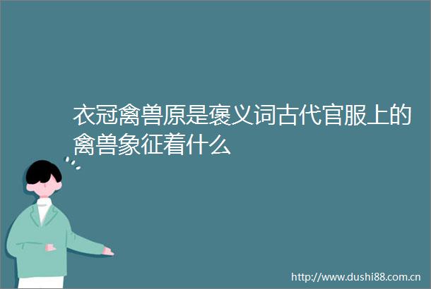 衣冠原是褒义词古代官服上的象征着什么