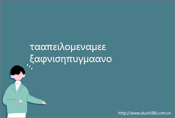 τααπειλομεναμεεξαφνισηπυγμαανοφαραανθζουνστογιουνν