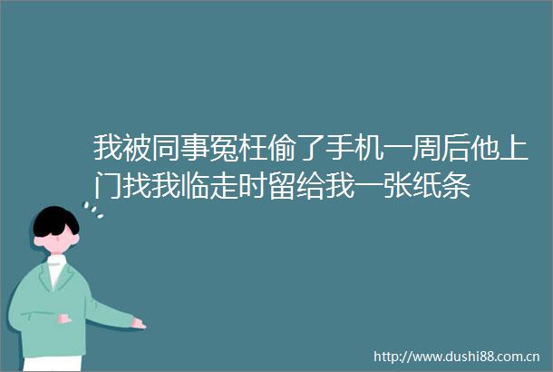 我被同事冤枉偷了手机一周后他上门找我临走时留给我一张纸条