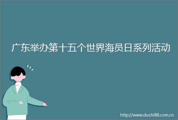 广东举办第十五个世界海员日系列活动