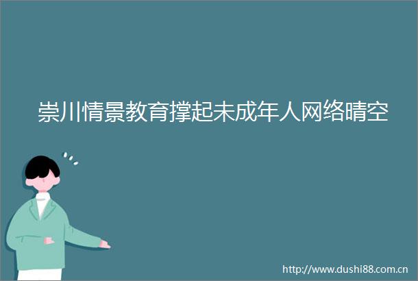 崇川情景教育撑起未成年人网络晴空