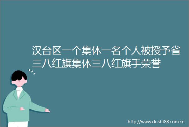 汉台区一个集体一名个人被授予省三八红旗集体三八红旗手荣誉
