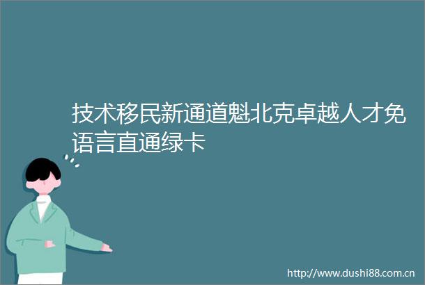 技术移民新通道魁北克卓越人才免语言直通绿卡